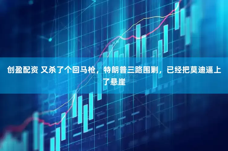 创盈配资 又杀了个回马枪，特朗普三路围剿，已经把莫迪逼上了悬崖